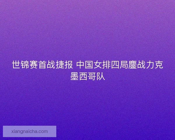 世锦赛首战捷报 中国女排四局鏖战力克墨西哥队