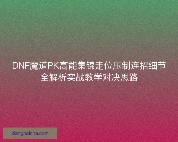 DNF魔道PK高能集锦走位压制连招细节全解析实战教学对决思路 DNF魔道PK高能集锦走位压制连招细节全解析实战教学对决思路