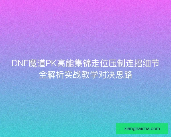 DNF魔道PK高能集锦走位压制连招细节全解析实战教学对决思路