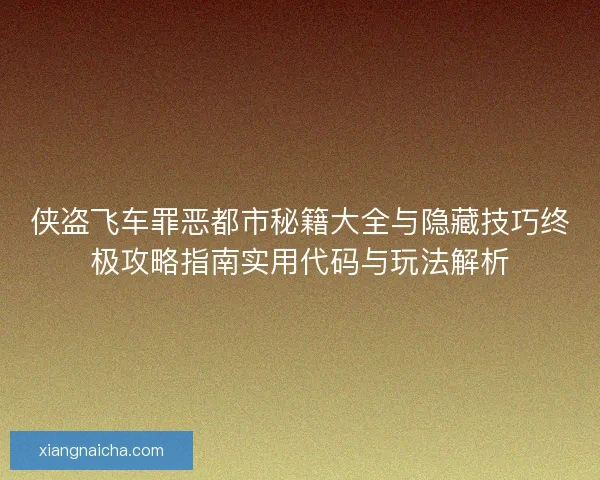 侠盗飞车罪恶都市秘籍大全与隐藏技巧终极攻略指南实用代码与玩法解析