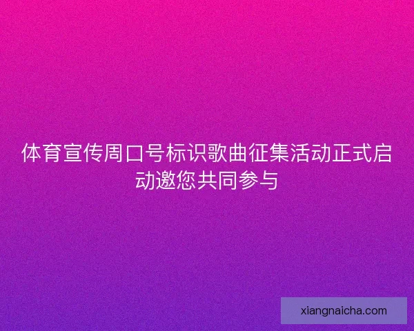 体育宣传周口号标识歌曲征集活动正式启动邀您共同参与